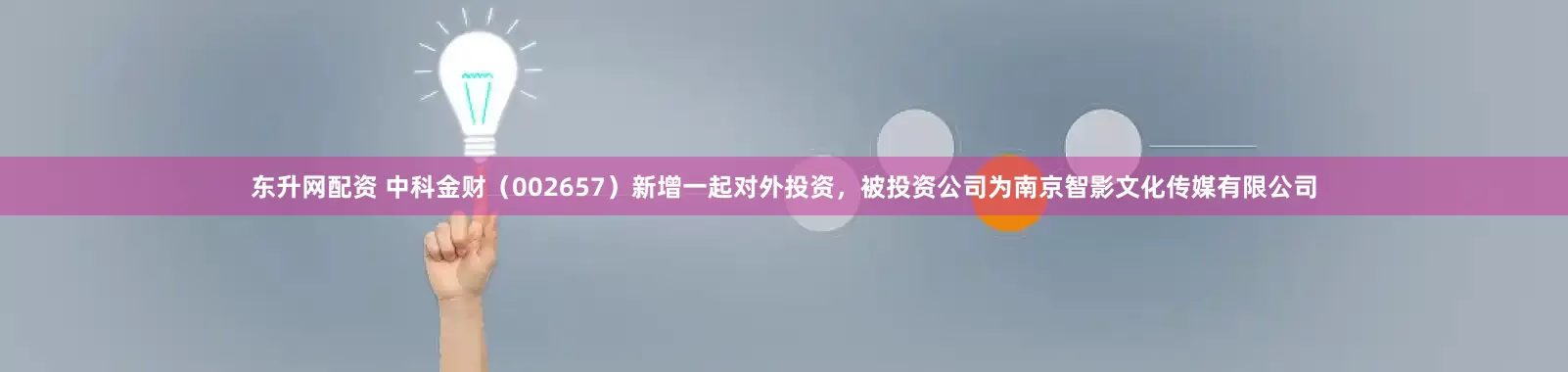 东升网配资 中科金财（002657）新增一起对外投资，被投资公司为南京智影文化传媒有限公司