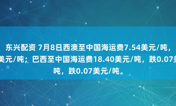 东兴配资 7月8日西澳至中国海运费7.54美元/吨，涨0.04美元/吨；巴西至中国海运费18.40美元/吨，跌0.07美元/吨。