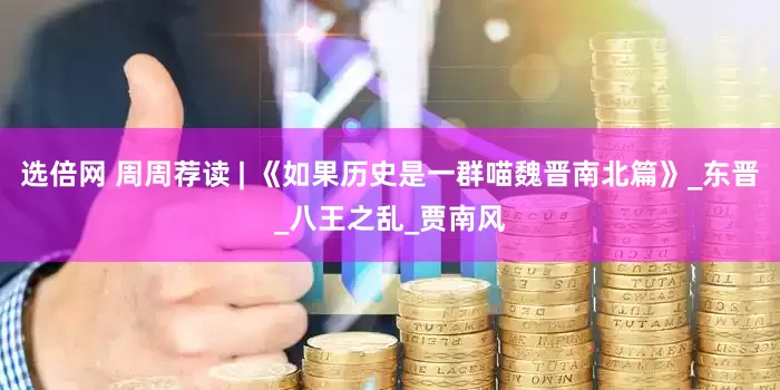 选倍网 周周荐读 | 《如果历史是一群喵魏晋南北篇》_东晋_八王之乱_贾南风