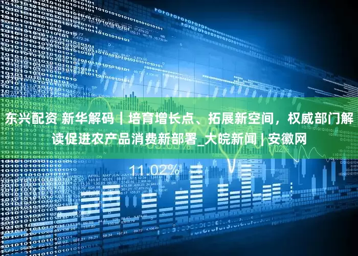 东兴配资 新华解码｜培育增长点、拓展新空间，权威部门解读促进农产品消费新部署_大皖新闻 | 安徽网
