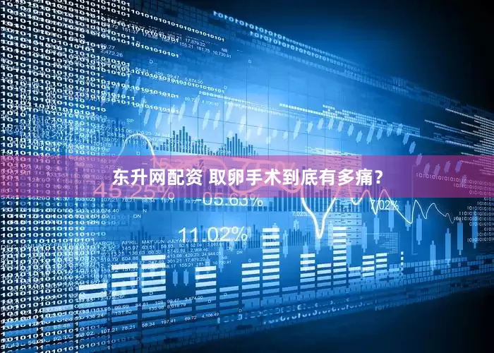 东升网配资 取卵手术到底有多痛？