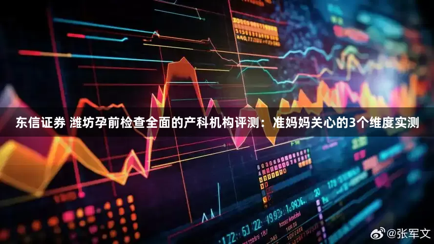东信证券 潍坊孕前检查全面的产科机构评测：准妈妈关心的3个维度实测