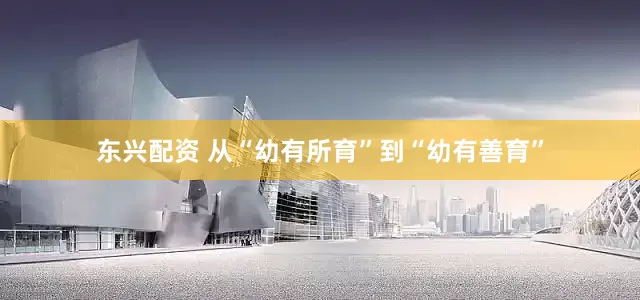 东兴配资 从“幼有所育”到“幼有善育”