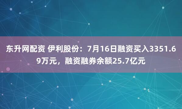 东升网配资 伊利股份：7月16日融资买入3351.69万元，融资融券余额25.7亿元