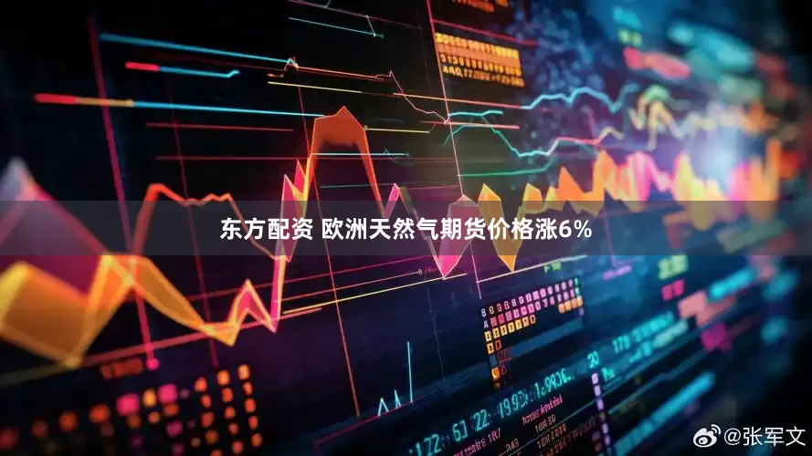 东方配资 欧洲天然气期货价格涨6%